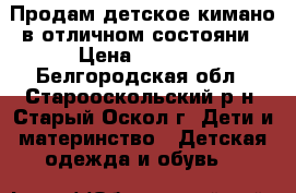 Продам детское кимано в отличном состояни › Цена ­ 1 000 - Белгородская обл., Старооскольский р-н, Старый Оскол г. Дети и материнство » Детская одежда и обувь   